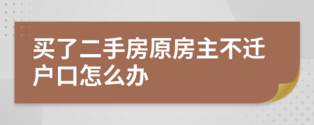 买了二手房原房主不迁户口怎么办