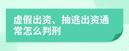 虚假出资、抽逃出资通常怎么判刑
