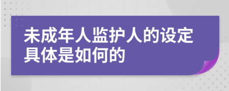 未成年人监护人的设定具体是如何的