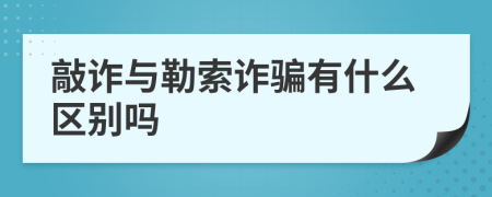 敲诈与勒索诈骗有什么区别吗