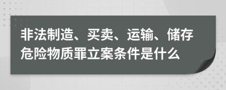 非法制造、买卖、运输、储存危险物质罪立案条件是什么