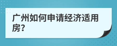 广州如何申请经济适用房？