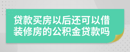 贷款买房以后还可以借装修房的公积金贷款吗