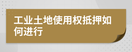 工业土地使用权抵押如何进行