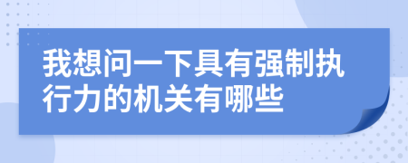 我想问一下具有强制执行力的机关有哪些