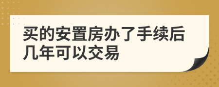 买的安置房办了手续后几年可以交易