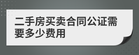 二手房买卖合同公证需要多少费用