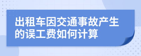 出租车因交通事故产生的误工费如何计算