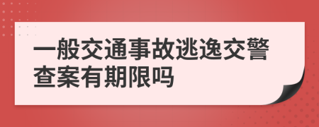 一般交通事故逃逸交警查案有期限吗