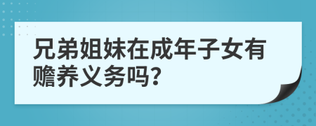 兄弟姐妹在成年子女有赡养义务吗？