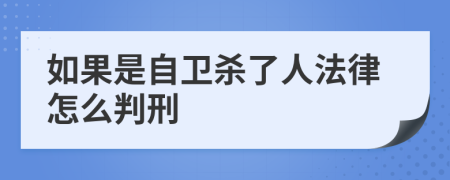 如果是自卫杀了人法律怎么判刑