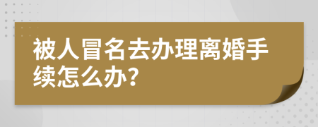 被人冒名去办理离婚手续怎么办？