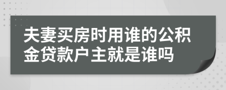 夫妻买房时用谁的公积金贷款户主就是谁吗