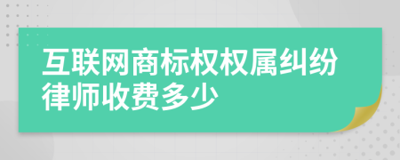 互联网商标权权属纠纷律师收费多少