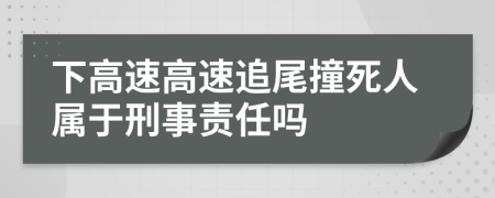 下高速高速追尾撞死人属于刑事责任吗