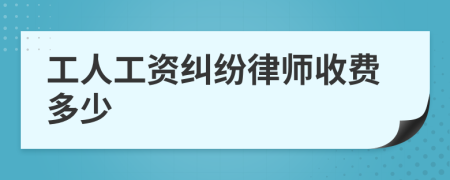 工人工资纠纷律师收费多少