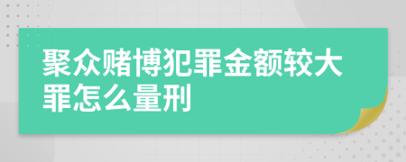 聚众赌博犯罪金额较大罪怎么量刑