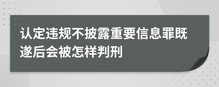 认定违规不披露重要信息罪既遂后会被怎样判刑