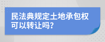 民法典规定土地承包权可以转让吗？