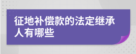 征地补偿款的法定继承人有哪些
