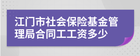 江门市社会保险基金管理局合同工工资多少