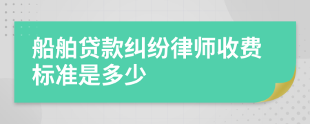 船舶贷款纠纷律师收费标准是多少