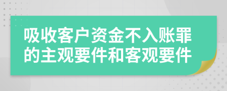 吸收客户资金不入账罪的主观要件和客观要件