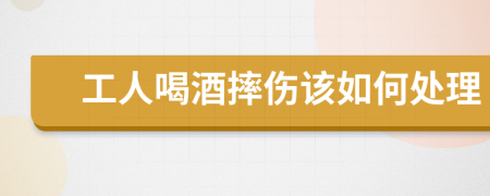 工人喝酒摔伤该如何处理