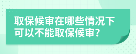 取保候审在哪些情况下可以不能取保候审？