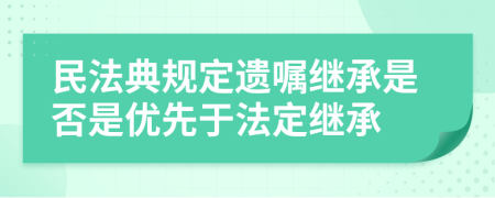 民法典规定遗嘱继承是否是优先于法定继承