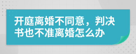 开庭离婚不同意，判决书也不准离婚怎么办