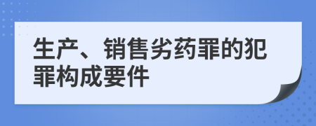 生产、销售劣药罪的犯罪构成要件