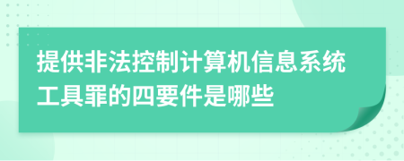 提供非法控制计算机信息系统工具罪的四要件是哪些