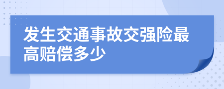 发生交通事故交强险最高赔偿多少