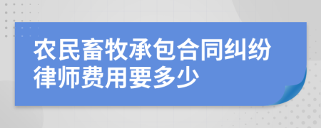 农民畜牧承包合同纠纷律师费用要多少