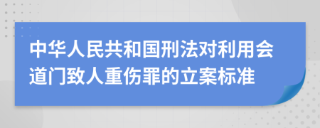 中华人民共和国刑法对利用会道门致人重伤罪的立案标准