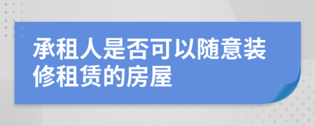 承租人是否可以随意装修租赁的房屋