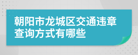 朝阳市龙城区交通违章查询方式有哪些