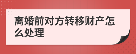 离婚前对方转移财产怎么处理