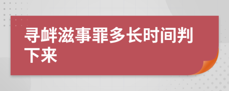 寻衅滋事罪多长时间判下来