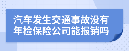 汽车发生交通事故没有年检保险公司能报销吗