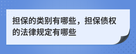 担保的类别有哪些，担保债权的法律规定有哪些