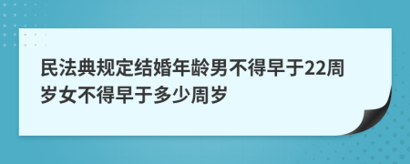 民法典规定结婚年龄男不得早于22周岁女不得早于多少周岁