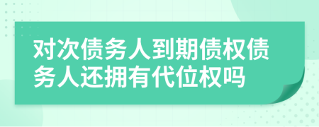 对次债务人到期债权债务人还拥有代位权吗