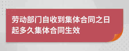 劳动部门自收到集体合同之日起多久集体合同生效