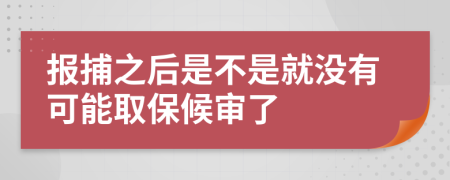 报捕之后是不是就没有可能取保候审了