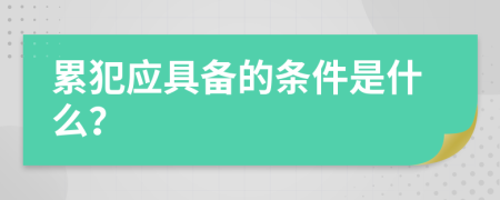 累犯应具备的条件是什么？