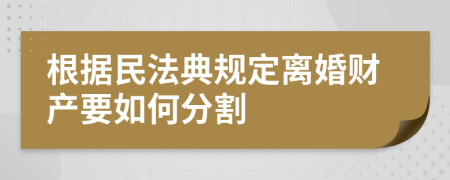 根据民法典规定离婚财产要如何分割