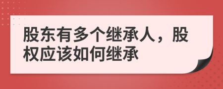 股东有多个继承人，股权应该如何继承
