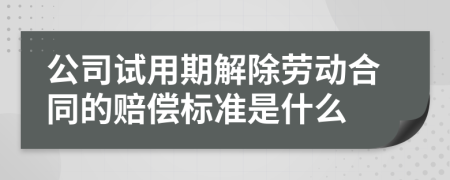 公司试用期解除劳动合同的赔偿标准是什么